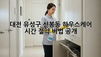 대전 유성구 신봉동 하우스케어🏡 시간 절약 비법 공개!