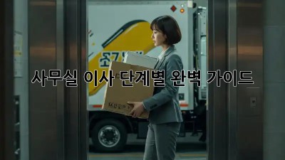 사무실 이사, 단계별 완벽 가이드!