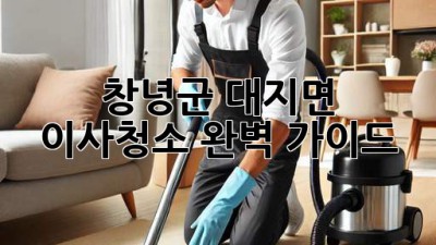 창녕군 대지면 이사청소 완벽 가이드!