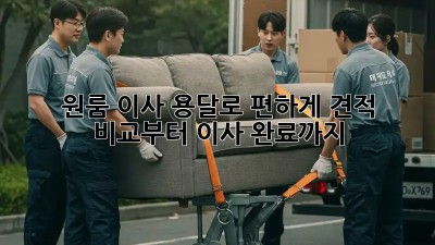 원룸 이사, 용달로 편하게! 견적 비교부터 이사 완료까지